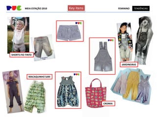 MEIA ESTAÇÃO 2010    Key itens            FEMININO   TENDÊNCIAS




SHORTS FIO TINTO


                                                      JARDINEIRAS



             MACAQUINHO SARI




                                           CROMIA
 