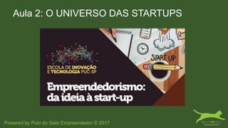 Aula 2: O UNIVERSO DAS STARTUPS
Powered by Pulo do Gato Empreendedor © 2017
 