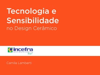 Tecnologia e 
Sensibilidade 
no Design Cerâmico 
! 
! 
! 
! 
! 
Camila Lamberti 
 
