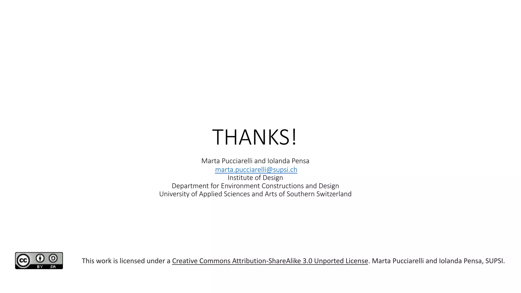THANKS!
Marta Pucciarelli and Iolanda Pensa
marta.pucciarelli@supsi.ch
Institute of Design
Department for Environment Constructions and Design
University of Applied Sciences and Arts of Southern Switzerland
This work is licensed under a Creative Commons Attribution-ShareAlike 3.0 Unported License. Marta Pucciarelli and Iolanda Pensa, SUPSI.
 