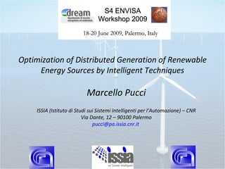 Optimization of Distributed Generation of Renewable
     Energy Sources by Intelligent Techniques

                           Marcello Pucci
    ISSIA (Istituto di Studi sui Sistemi Intelligenti per l’Automazione) – CNR
                          Via Dante, 12 – 90100 Palermo
                               pucci@pa.issia.cnr.it
 