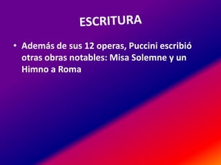 • Además de sus 12 operas, Puccini escribió
otras obras notables: Misa Solemne y un
Himno a Roma
