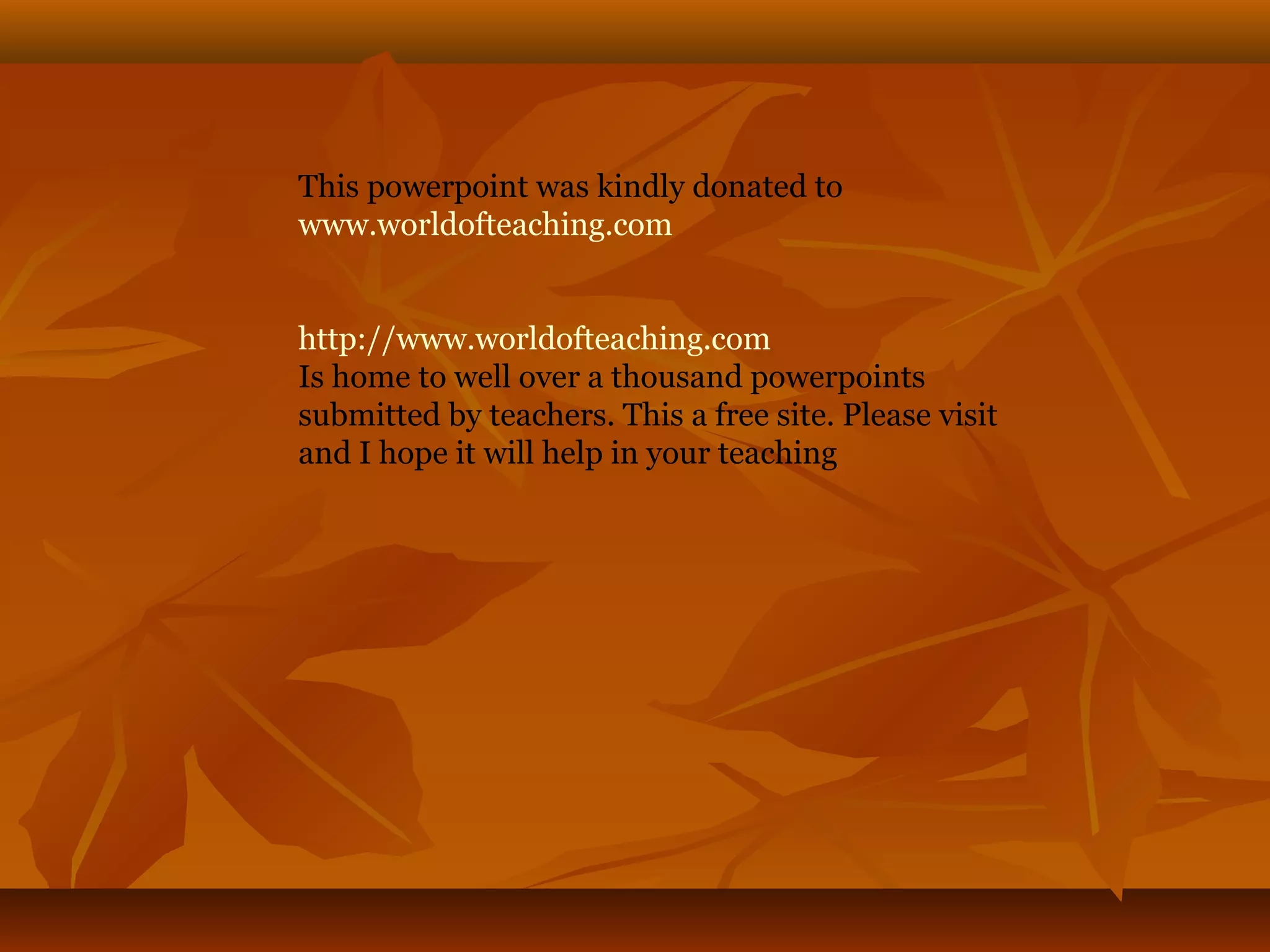 This powerpoint was kindly donated to
www.worldofteaching.com
http://www.worldofteaching.com
Is home to well over a thousand powerpoints
submitted by teachers. This a free site. Please visit
and I hope it will help in your teaching
 