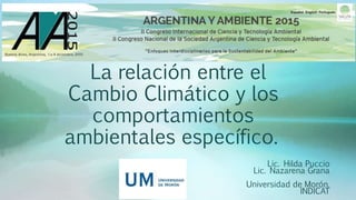 La relación entre el
Cambio Climático y los
comportamientos
ambientales específico.
Lic. Hilda Puccio
Lic. Nazarena Grana
Universidad de Morón.
INDICAT
 