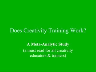 Does Creativity Training Work?

       A Meta-Analytic Study
     (a must read for all creativity
         educators & trainers)
 