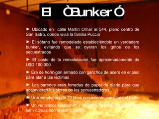 El “Bunker” <ul><li>Ubicado en  calle Martín Ornar al 544, pleno centro de San Isidro, donde vivía la familia Puccio </li>...