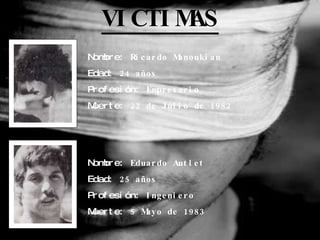 VICTIMAS   Nombre:   Eduardo Autlet Edad:   25 años Profesión:   Ingeniero Muerte:   5 Mayo de 1983 Nombre:  Ricardo Manou...