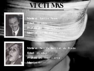 VICTIMAS Nombre:  Emilio Naum Edad:  38 años Profesión:  Empresario Muerte:  22 de Julio 1984 Nombre:  Nélida Bollini de P...