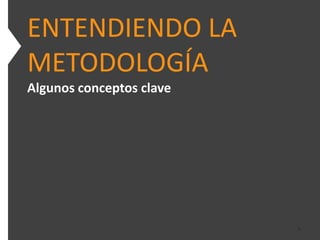 ENTENDIENDO LA
METODOLOGÍA
Algunos conceptos clave




                          6
 