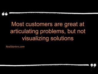 Most customers are great at
   articulating problems, but not
        visualizing solutions
RealStarters.com




                                    27
 