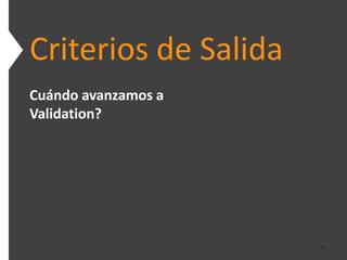 Criterios de Salida
Cuándo avanzamos a
Validation?




                      39
 