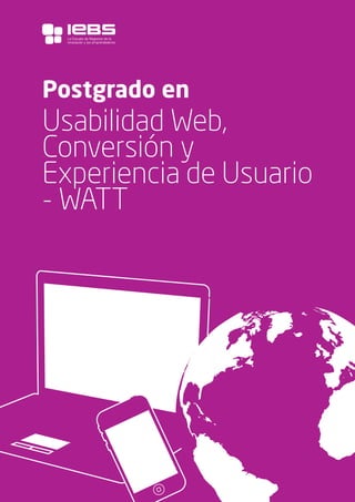 1
Postgrado en
Usabilidad Web,
Conversión y
Experiencia de Usuario
- WATT
La Escuela de Negocios de la
Innovación y los emprendedores
 