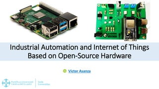 Industrial Automation and Internet of Things
Based on Open-Source Hardware
Víctor Asanza
 