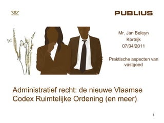 Mr. Jan Beleyn
                                    Kortrijk
                                 07/04/2011

                            Praktische aspecten van
                                    vastgoed




Administratief recht: de nieuwe Vlaamse
Codex Ruimtelijke Ordening (en meer)

                                                 1
 