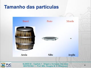 SLIDES 02 – Capítulo 1 - Origem e formação dos solos
GEOTECNIA I – Prof. MSc. Douglas M. A. Bittencourt
Tamanho das partículas
26
 
