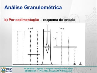 SLIDES 02 – Capítulo 1 - Origem e formação dos solos
GEOTECNIA I – Prof. MSc. Douglas M. A. Bittencourt
47
Análise Granulométrica
b) Por sedimentação – esquema do ensaio
 