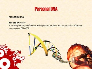 Personal DNA PERSONAL DNA You are a Creator Your imagination, confidence, willingness to explore, and appreciation of beauty makes you a CREATOR 