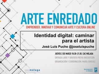 Identidad digital: caminar
para el artista
José Luis Puche @joseluispuche
 