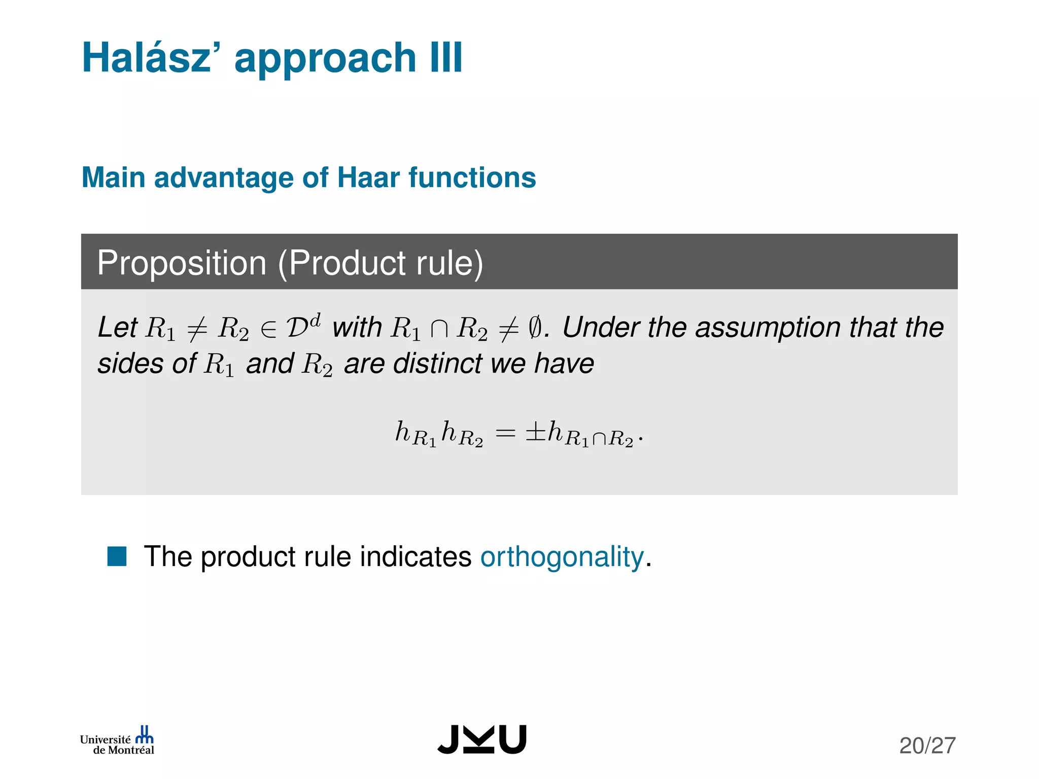 Halász’ approach III
Main advantage of Haar functions
Proposition (Product rule)
Let R1 = R2 ∈ Dd
with R1 ∩ R2 = ∅. Under the assumption that the
sides of R1 and R2 are distinct we have
hR1 hR2 = ±hR1∩R2 .
The product rule indicates orthogonality.
20/27
 