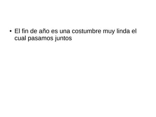 ● El fin de año es una costumbre muy linda el
cual pasamos juntos
 