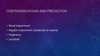 CONTRAINDICATIONS AND PRECAUTION
• Renal Impairment
• Hepatic Impairment (moderate or severe)
• Pregnancy
• Lactation
 