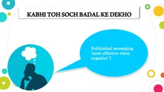 KABHITOHSOCHBADALKEDEKHO
Subliminal messaging
‘more effective when
negative’ ?
 