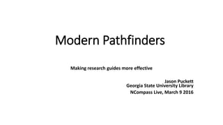 Modern Pathfinders
Making research guides more effective
Jason Puckett
Georgia State University Library
NCompass Live, March 9 2016
 
