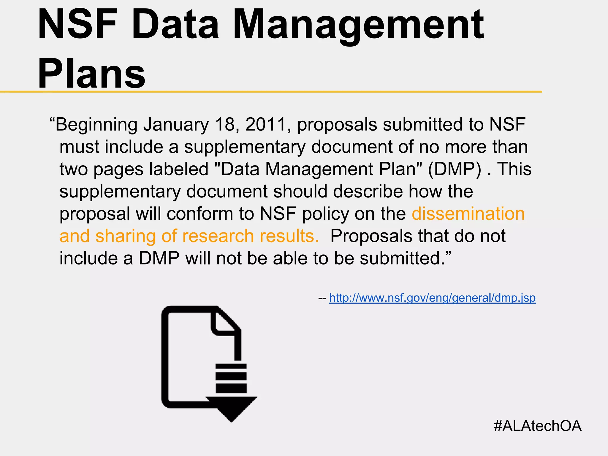 NSF Data Management
Plans
“Beginning January 18, 2011, proposals submitted to NSF
must include a supplementary document of no more than
two pages labeled "Data Management Plan" (DMP) . This
supplementary document should describe how the
proposal will conform to NSF policy on the dissemination
and sharing of research results. Proposals that do not
include a DMP will not be able to be submitted.”
-- http://www.nsf.gov/eng/general/dmp.jsp

#ALAtechOA

 