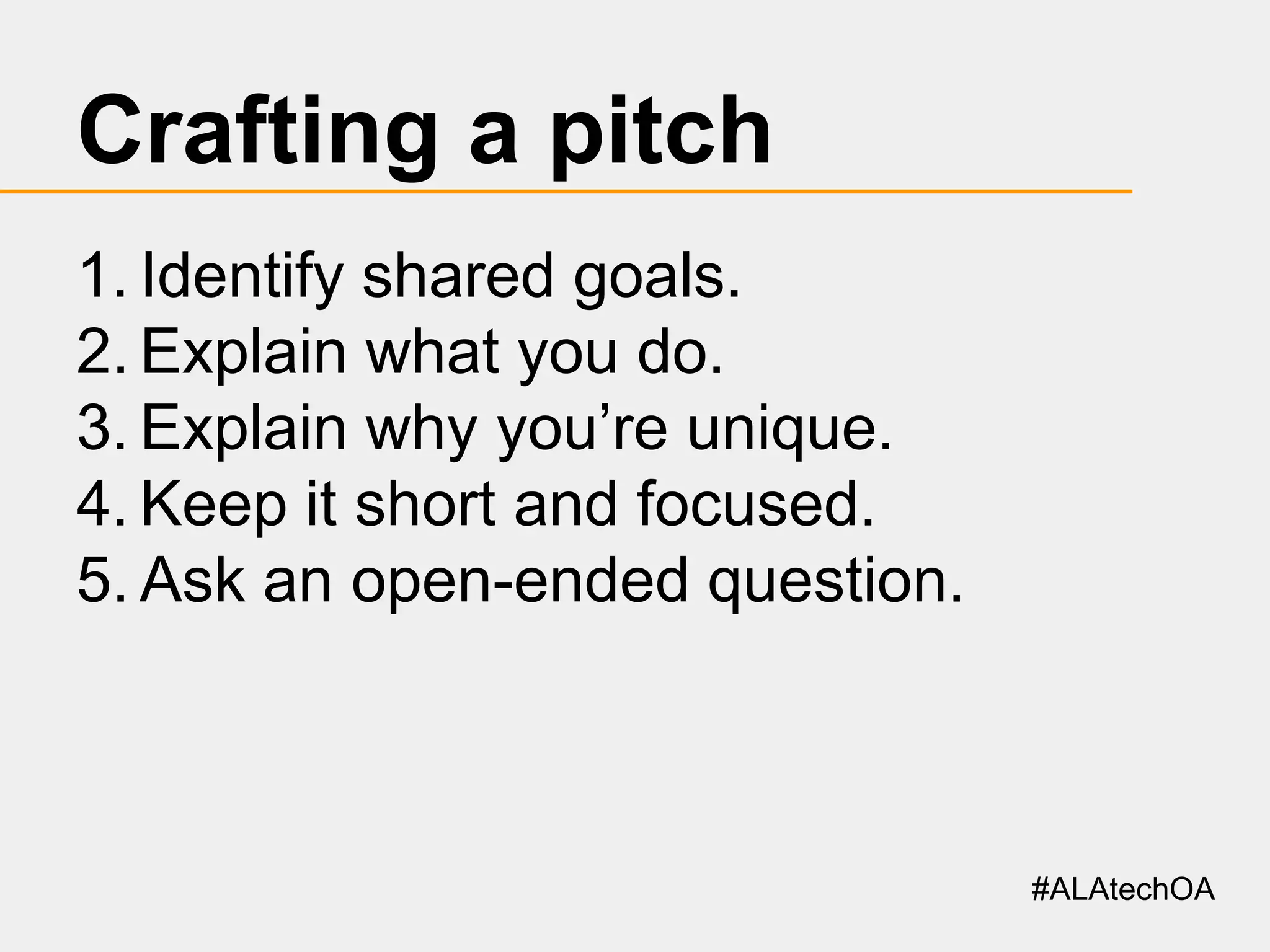 Crafting a pitch
1. Identify shared goals.
2. Explain what you do.
3. Explain why you’re unique.
4. Keep it short and focused.
5. Ask an open-ended question.

#ALAtechOA

 