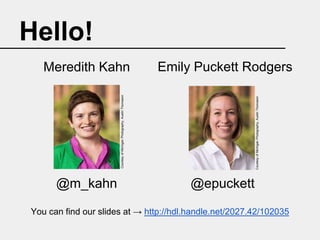 Hello!
Emily Puckett Rodgers

@m_kahn

Courtesy of Michigan Photography, Austin Thomason

Courtesy of Michigan Photography, Austin Thomason

Meredith Kahn

@epuckett

You can find our slides at → http://hdl.handle.net/2027.42/102035

 