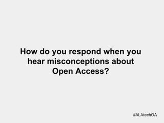 How do you respond when you
hear misconceptions about
Open Access?

#ALAtechOA

 