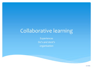 Collaborative learning
Experiences
Do’s and dont’s
organisation
3-1-2019
 