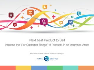 1
Next best Product to Sell
Increase the “Per Customer Range” of Products in an Insurance Arena
New Developments in Measurement and Analytics
 