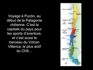 Voyage à Pucón, au début de la Patagonie chilienne. C’est la capitale du pays pour les sports d’aventure, et c’est aussi le berceau du Volcan Villarica, le plus actif du Chili… 