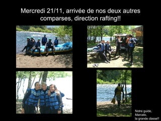 Mercredi 21/11, arrivée de nos deux autres comparses, direction rafting!! Notre guide,  Marcelo, la grande classe!! 