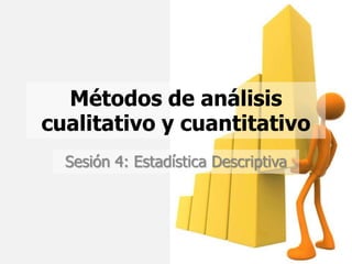 Métodos de análisis
cualitativo y cuantitativo
  Sesión 4: Estadística Descriptiva
 