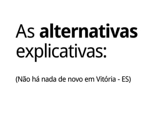 As alternativas
explicativas:
(Não há nada de novo em Vitória - ES)
 