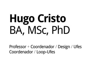 Hugo Cristo
BA, MSc, PhD
Professor + Coordenador / Design / Ufes
Coordenador / Loop-Ufes
 