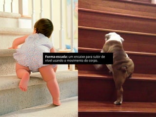 Forma-escada: um encaixe para subir de
nível usando o movimento do corpo.
 