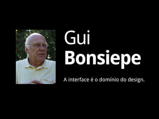 Gui
Bonsiepe
A interface é o domínio do design.
 