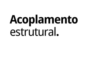 Acoplamento
estrutural.
 