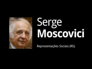 Serge
Moscovici
Representações Sociais (RS).
 
