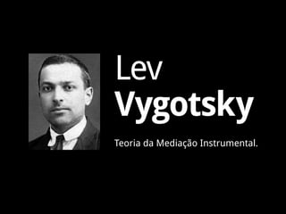 Lev
Vygotsky
Teoria da Mediação Instrumental.
 