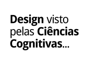 Design visto
pelas Ciências
Cognitivas...
 
