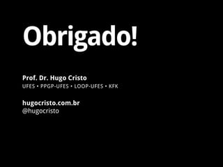 Obrigado!
hugocristo.com.br
@hugocristo
Prof. Dr. Hugo Cristo
UFES • PPGP-UFES • LOOP-UFES • KFK
 