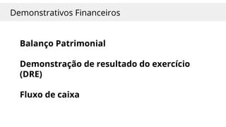 Demonstrativos Financeiros
Balanço Patrimonial
Demonstração de resultado do exercício
(DRE)
Fluxo de caixa
 
