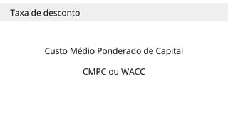 Taxa de desconto
Custo Médio Ponderado de Capital
CMPC ou WACC
 