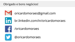 Obrigado e bons negócios!
br.linkedin.com/in/oricardomoraes
@oricardomoraes
oricardomoraes@gmail.com
/oricardomoraes
 