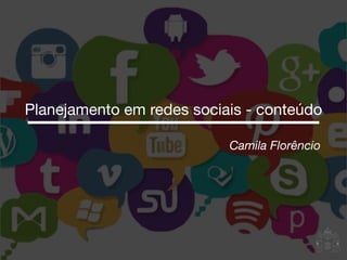 Camila Florêncio
Planejamento em redes sociais - conteúdo
 