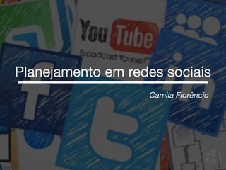 Camila Florêncio
Planejamento em redes sociais
 